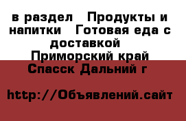  в раздел : Продукты и напитки » Готовая еда с доставкой . Приморский край,Спасск-Дальний г.